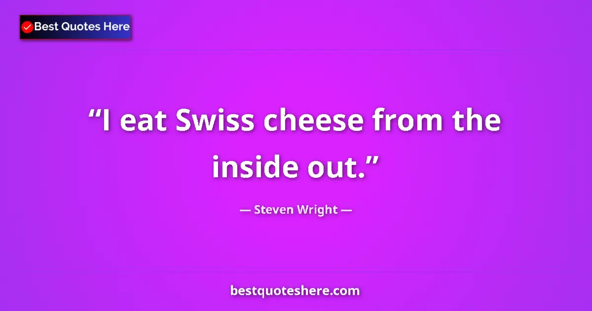 Quote by Steven Wright: I eat Swiss cheese from the inside out....