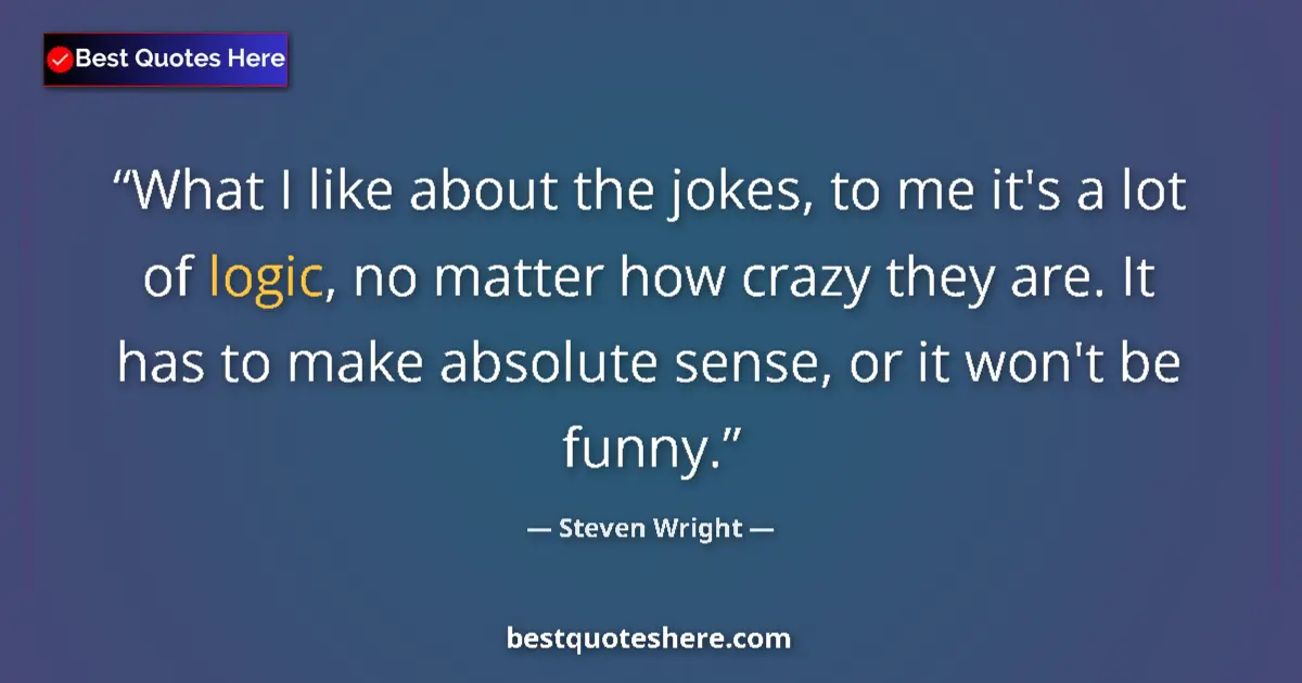Quote by Steven Wright: What I like about the jokes, to me it's a lot of logic, no matter how crazy they are. It has to make...
