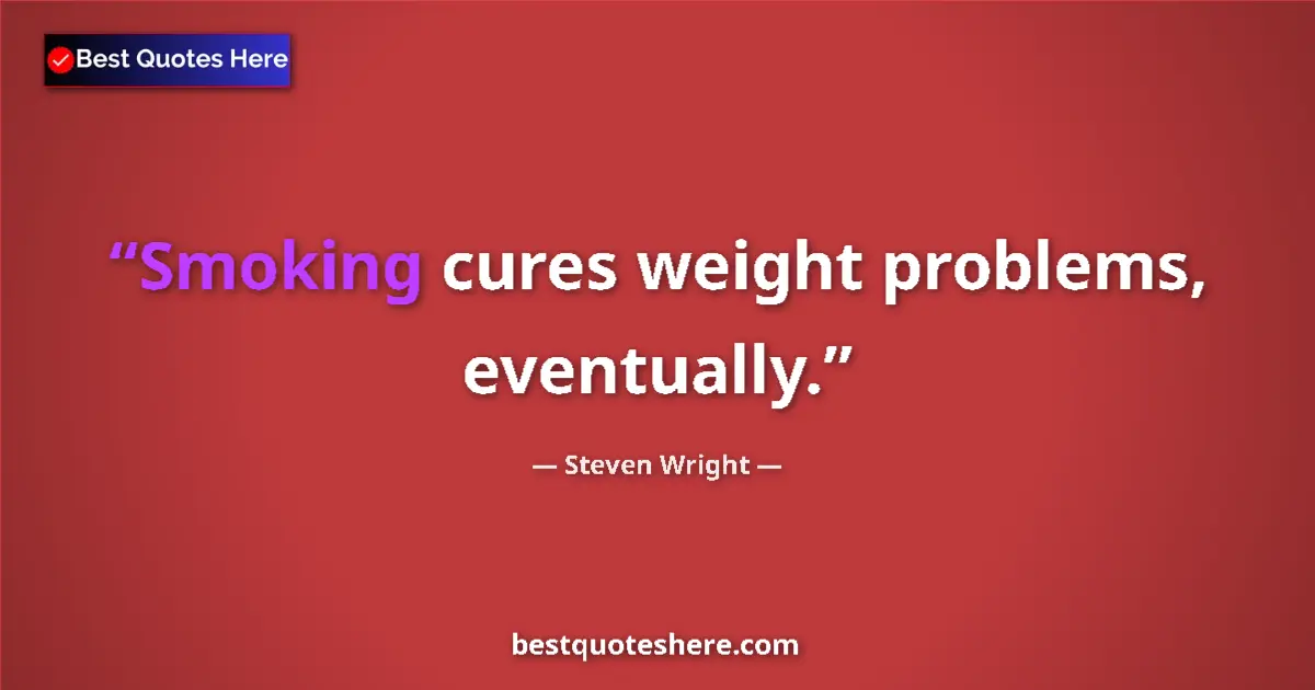 Quote by Steven Wright: Smoking cures weight problems, eventually....