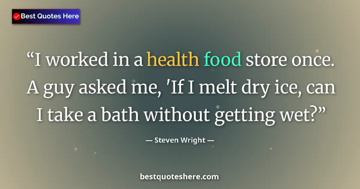 Quote by Steven Wright: I worked in a health food store once. A guy asked me, 'If I melt dry ice, can I take a bath without ...