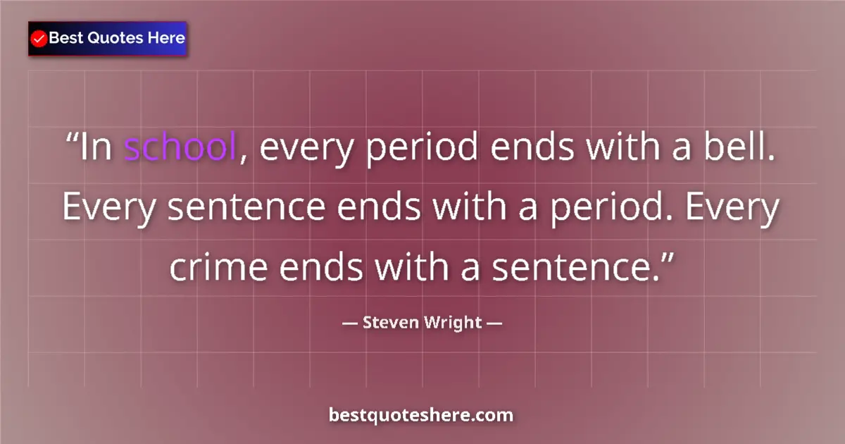 Quote by Steven Wright: In school, every period ends with a bell. Every sentence ends with a period. Every crime ends with a...