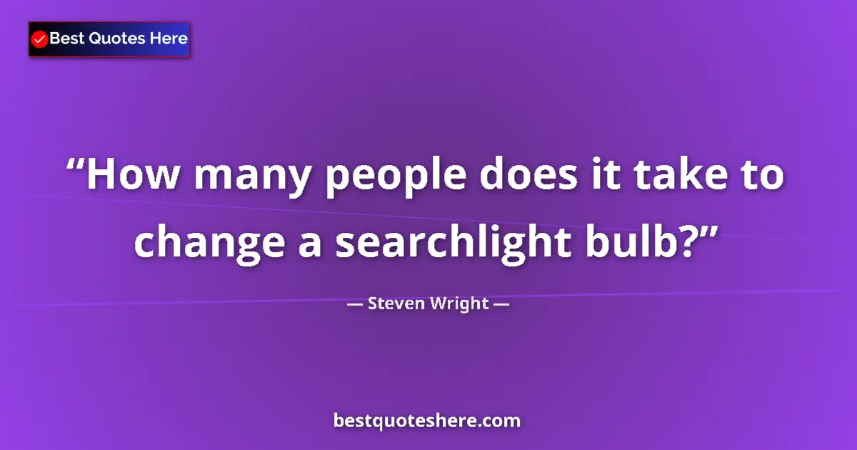 Quote by Steven Wright: How many people does it take to change a searchlight bulb?...