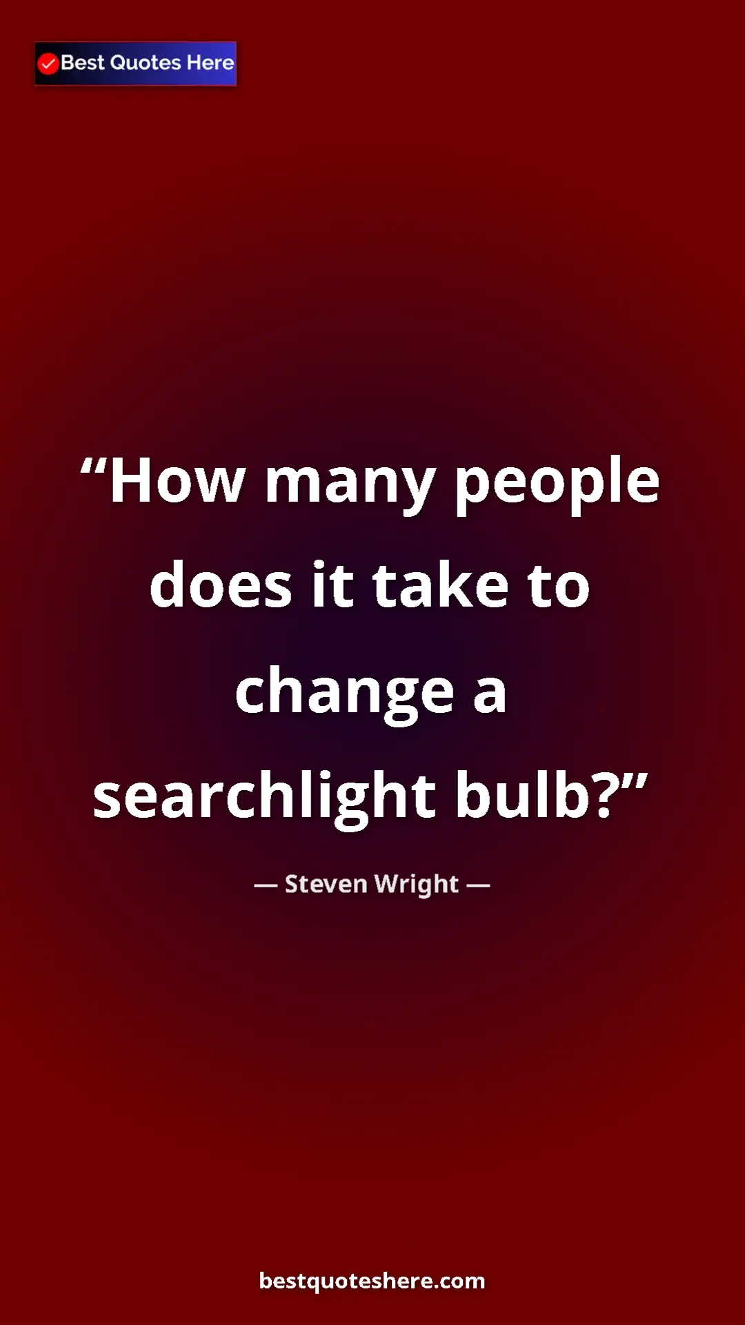 Pinterest quote poster by Steven Wright: "How many people does it take to change a searchlight bulb?"