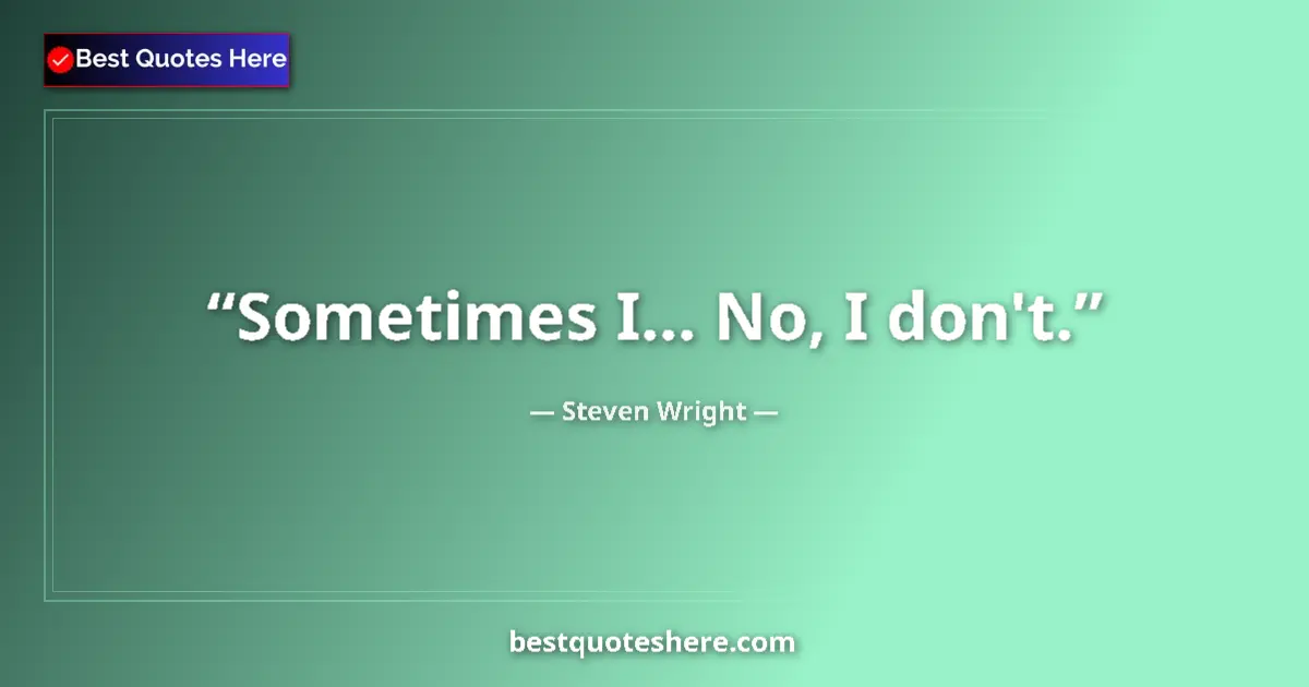Quote by Steven Wright: Sometimes I... No, I don't....