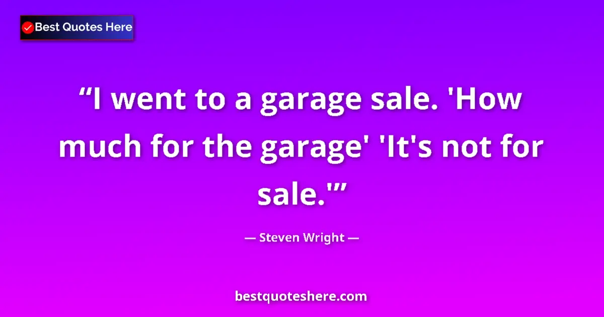 Quote by Steven Wright: I went to a garage sale. 'How much for the garage' 'It's not for sale.'...