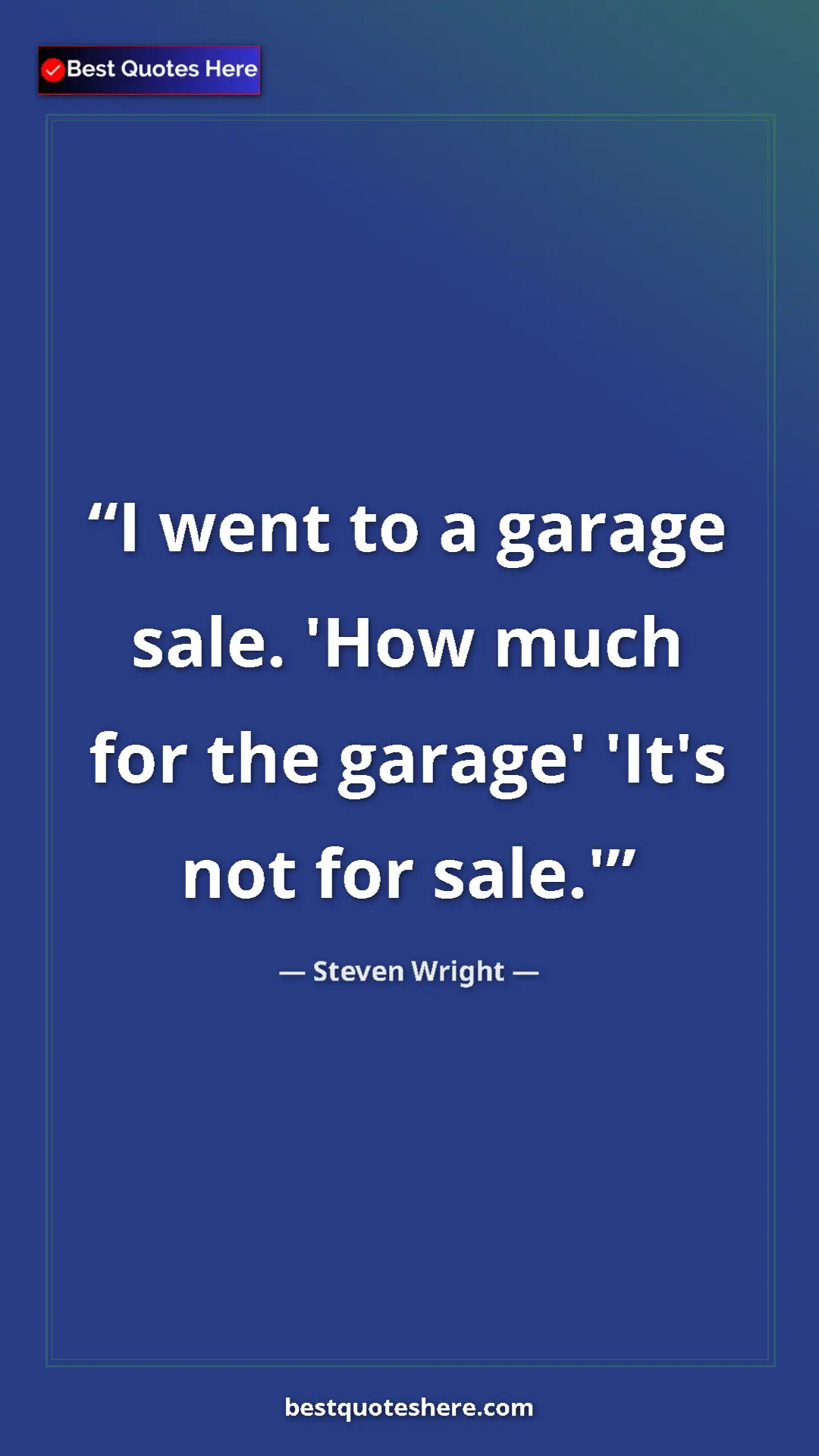 Pinterest quote poster by Steven Wright: "I went to a garage sale. 'How much for the garage' 'It's..."