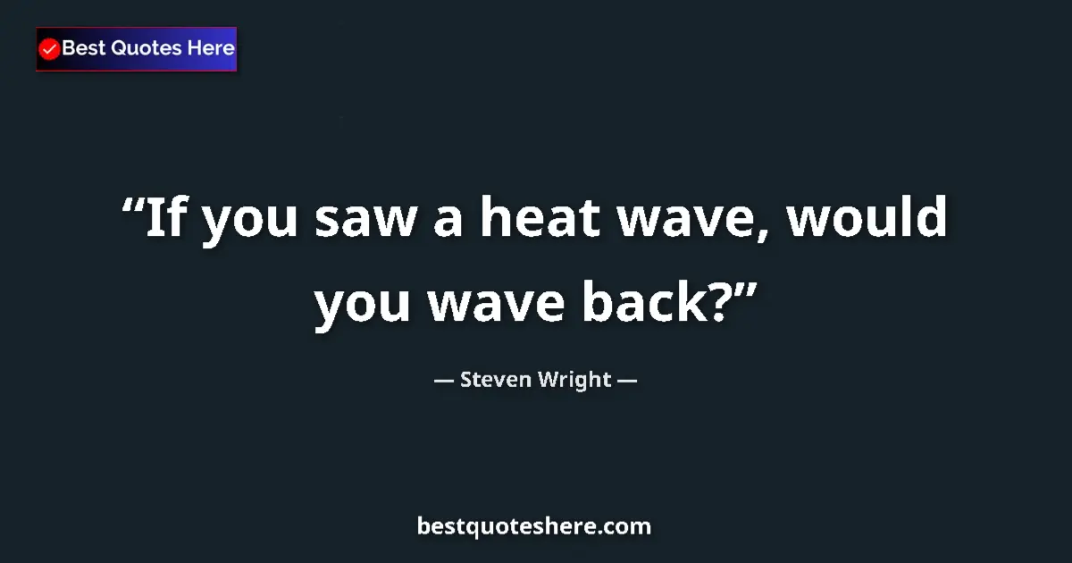 Quote by Steven Wright: If you saw a heat wave, would you wave back?...