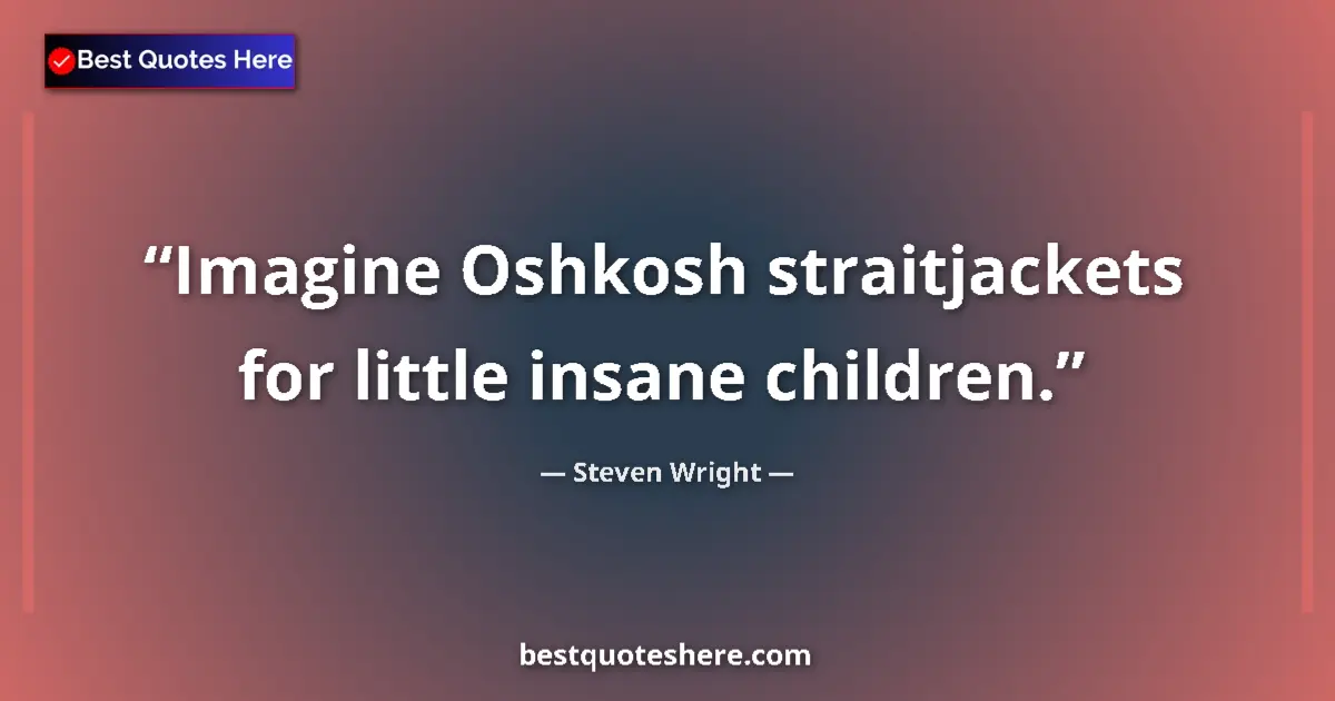 Quote by Steven Wright: Imagine Oshkosh straitjackets for little insane children....