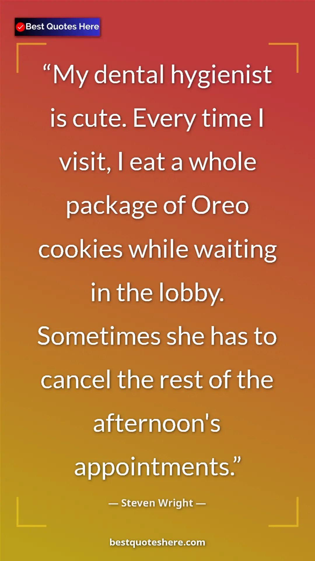 Pinterest quote poster by Steven Wright: "My dental hygienist is cute. Every time I visit, I eat a..."