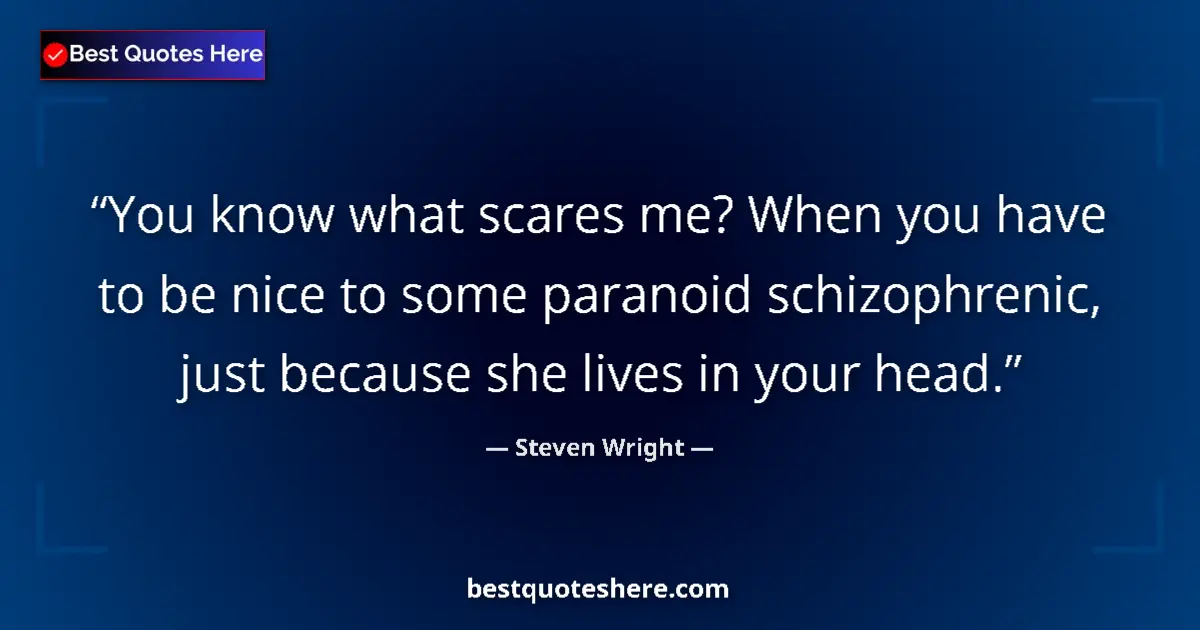 Quote by Steven Wright: You know what scares me? When you have to be nice to some paranoid schizophrenic, just because she l...