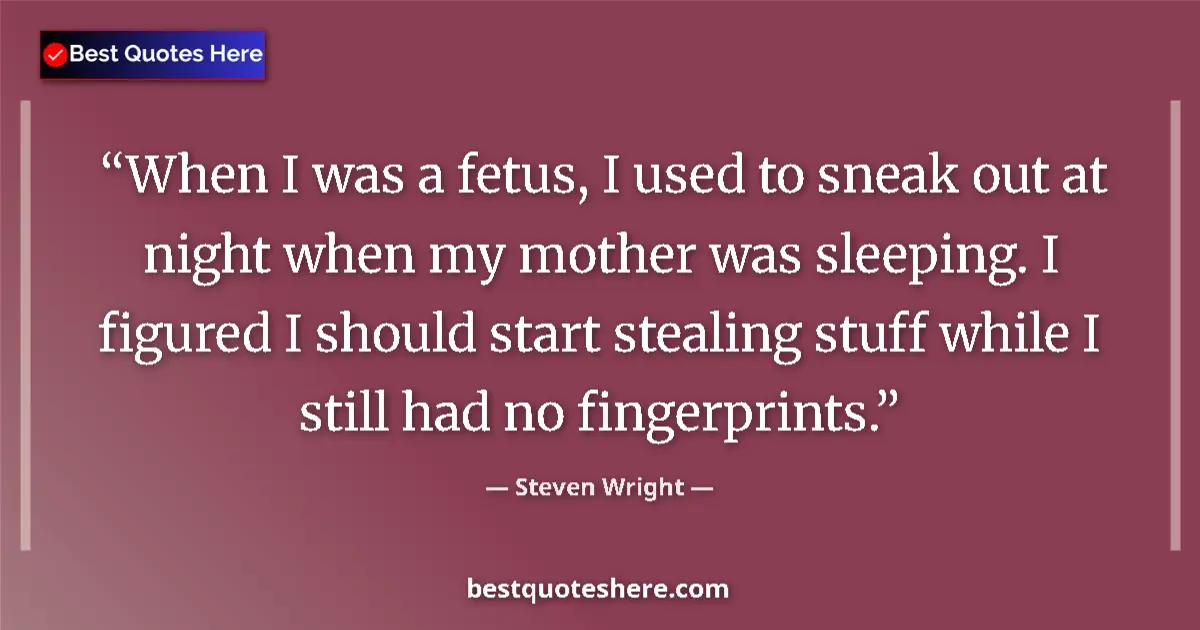 Quote by Steven Wright: When I was a fetus, I used to sneak out at night when my mother was sleeping. I figured I should sta...