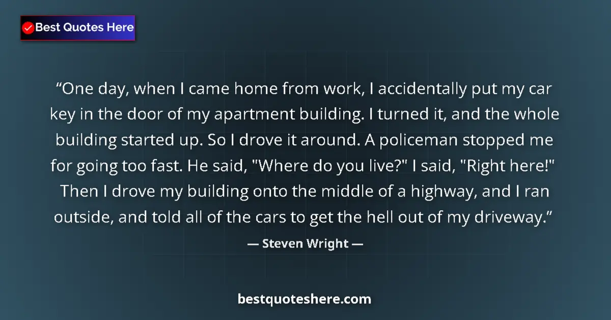 Quote by Steven Wright: One day, when I came home from work, I accidentally put my car key in the door of my apartment build...
