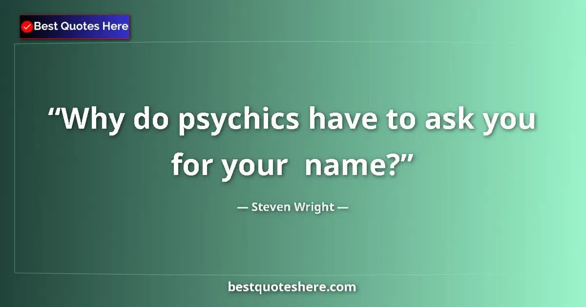 Quote by Steven Wright: Why do psychics have to ask you for your  name?...