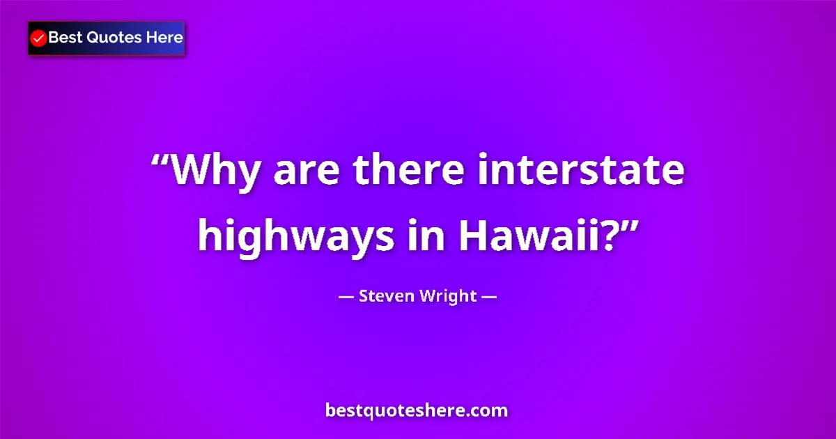 Quote by Steven Wright: Why are there interstate highways in Hawaii?...