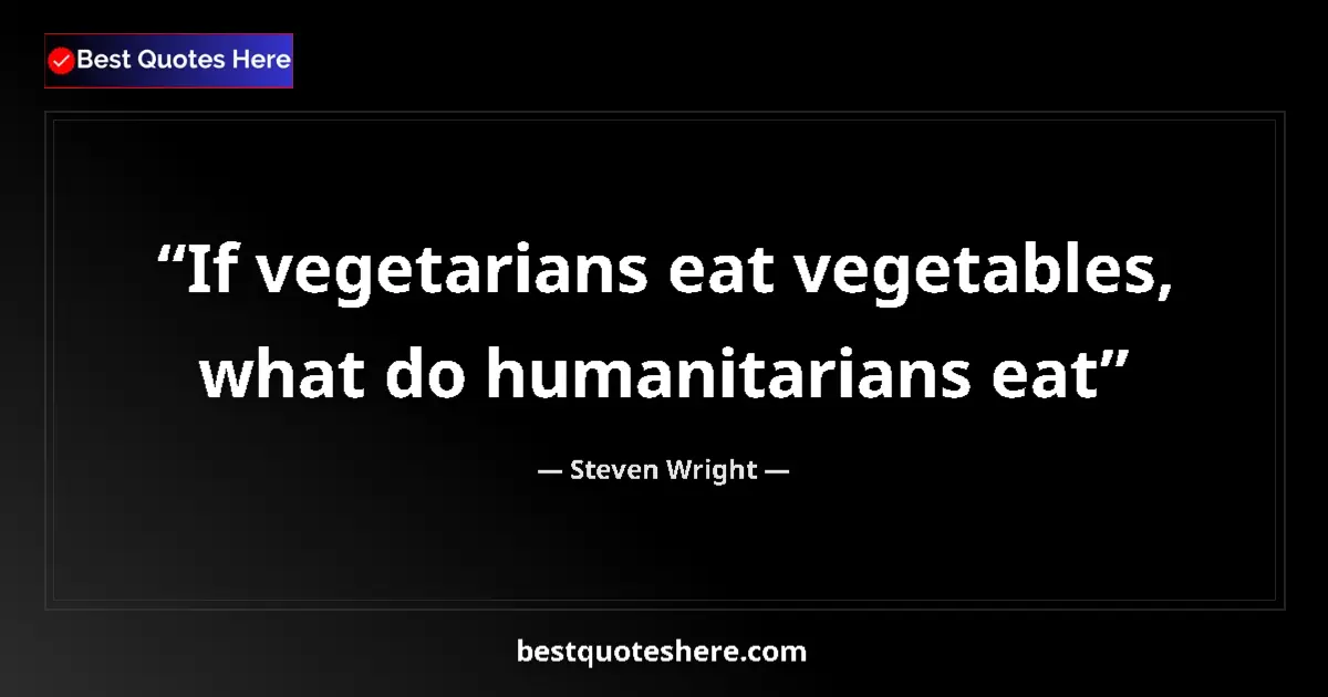 Quote by Steven Wright: If vegetarians eat vegetables, what do humanitarians eat...