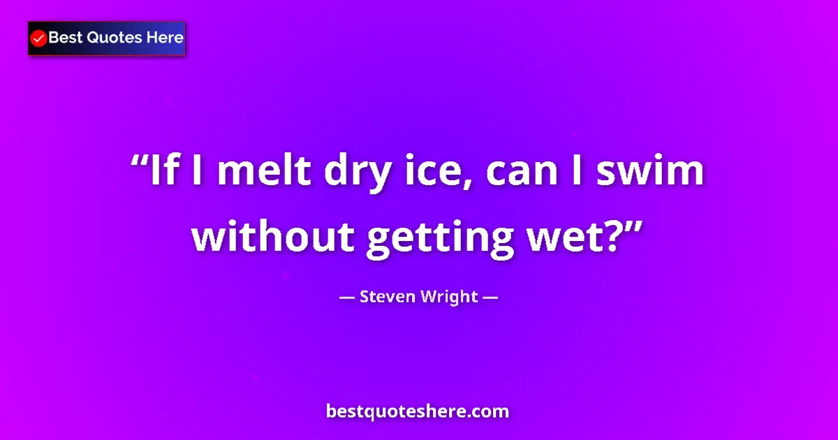 Quote by Steven Wright: If I melt dry ice, can I swim without getting wet?...