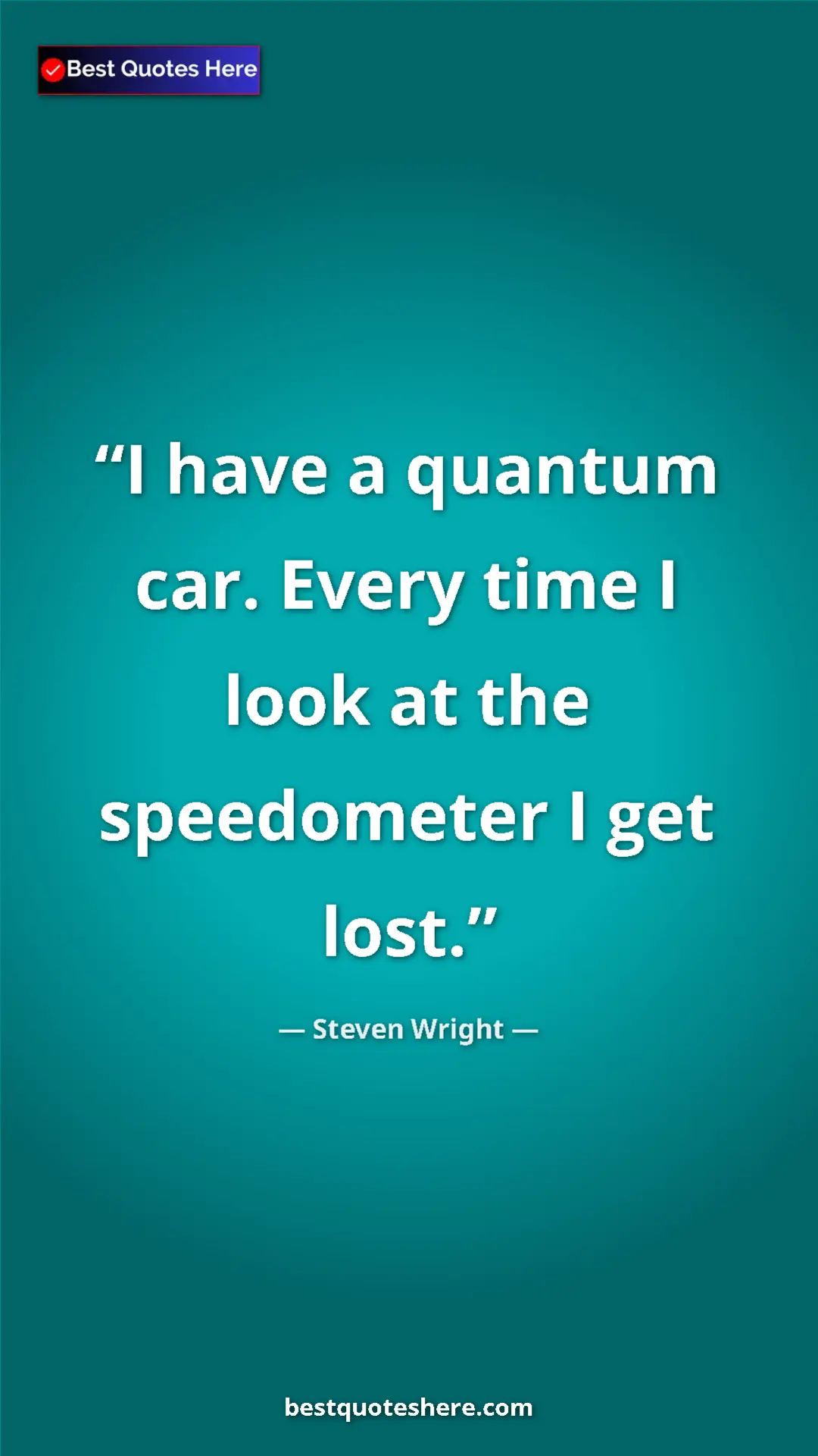 Pinterest quote poster by Steven Wright: "I have a quantum car. Every time I look at the speedometer..."