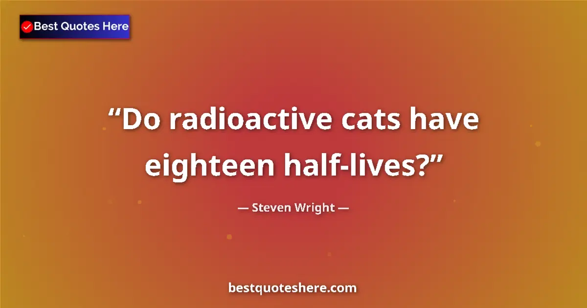 Image for the quote by Steven Wright: Do radioactive cats have eighteen half-lives?...