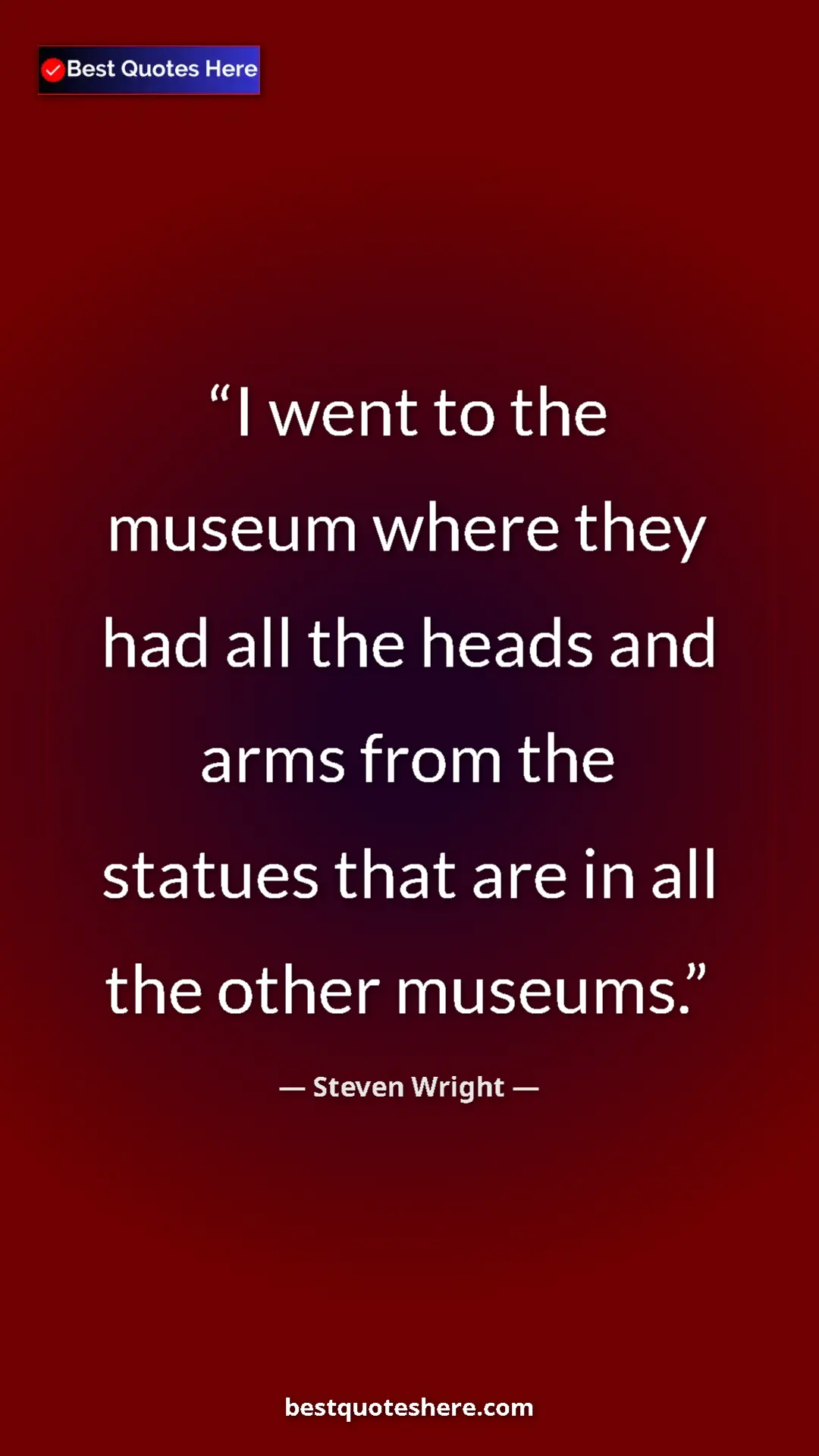 Pinterest quote poster by Steven Wright: "I went to the museum where they had all the heads and arms..."