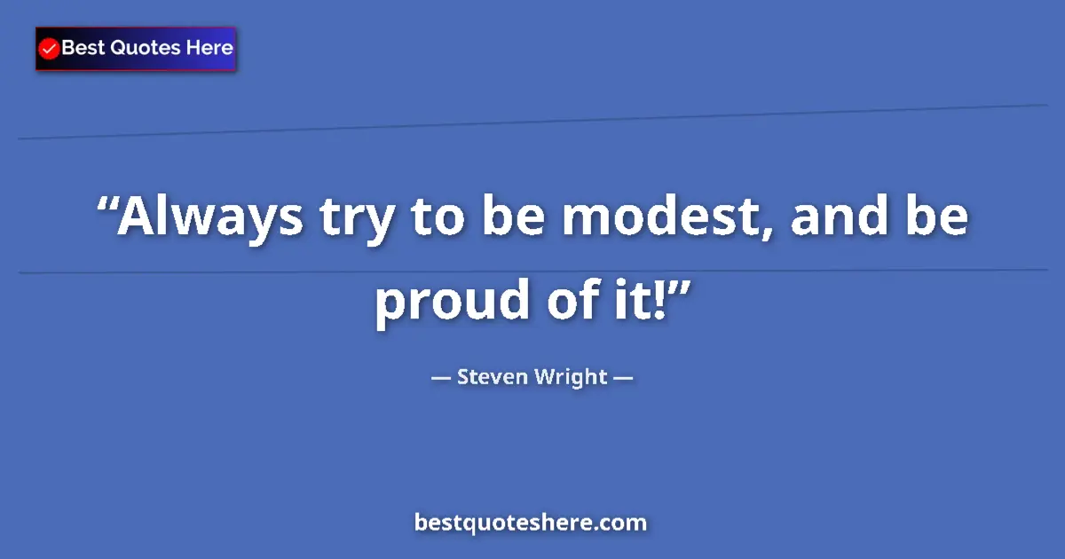 Quote by Steven Wright: Always try to be modest, and be proud of it!...
