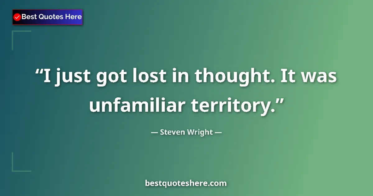 Quote by Steven Wright: I just got lost in thought. It was unfamiliar territory....