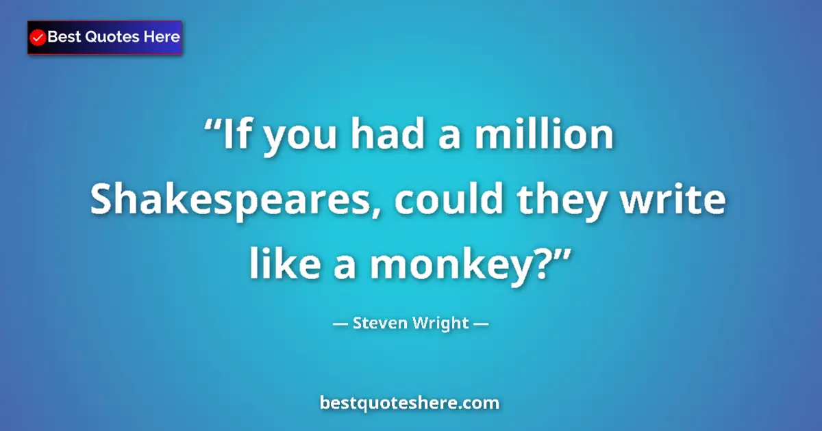 Quote by Steven Wright: If you had a million Shakespeares, could they write like a monkey?...