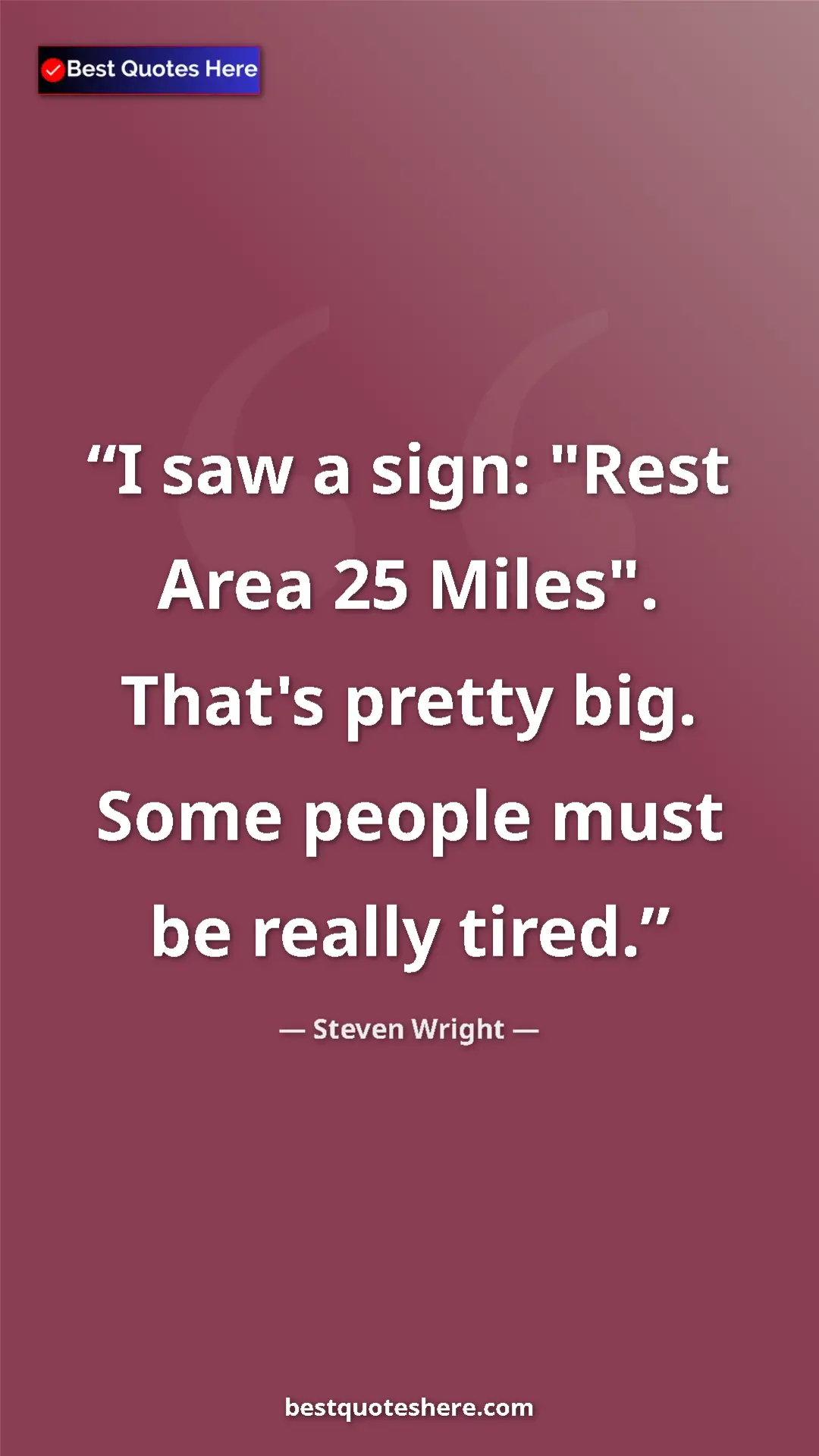 Pinterest quote poster by Steven Wright: "I saw a sign: "Rest Area 25 Miles". That's pretty big. Some..."