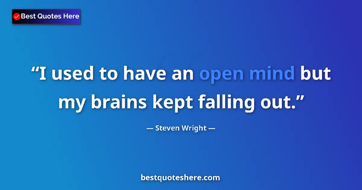 Quote by Steven Wright: I used to have an open mind but my brains kept fal