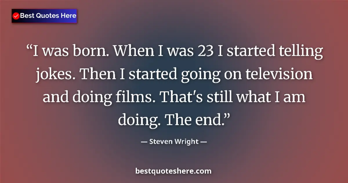 Quote by Steven Wright: I was born. When I was 23 I started telling jokes.