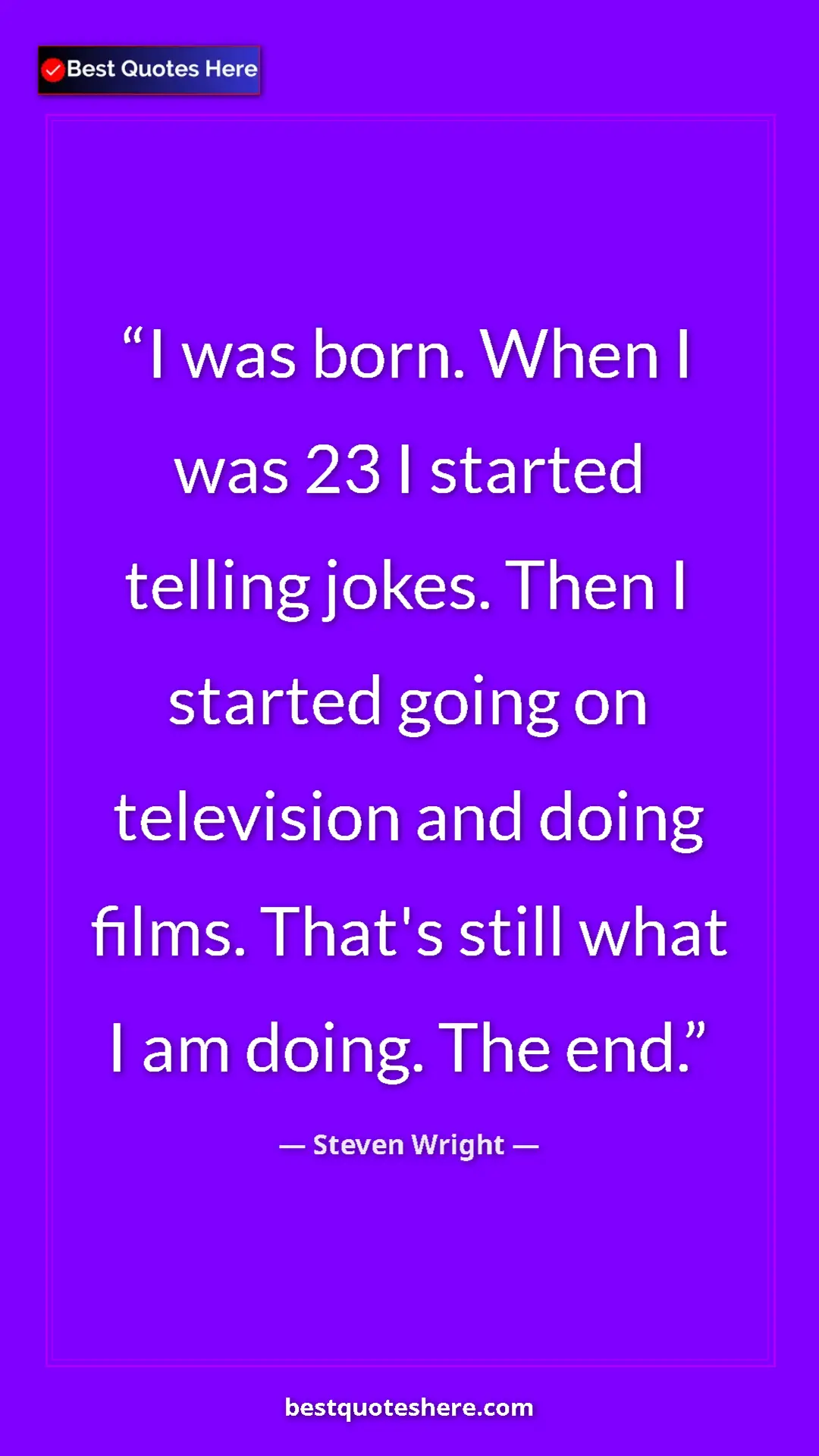 Pinterest quote poster by Steven Wright: "I was born. When I was 23 I started telling jokes. Then I..."