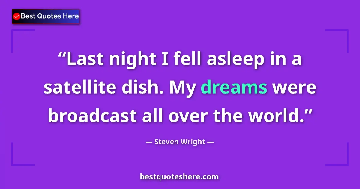 Image for the quote by Steven Wright: Last night I fell asleep in a satellite dish. My dreams were broadcast all over the world....