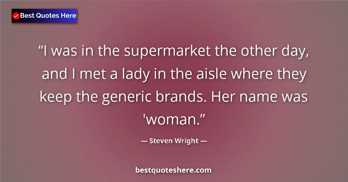 Quote by Steven Wright: I was in the supermarket the other day, and I met a lady in the aisle where they keep the generic br...
