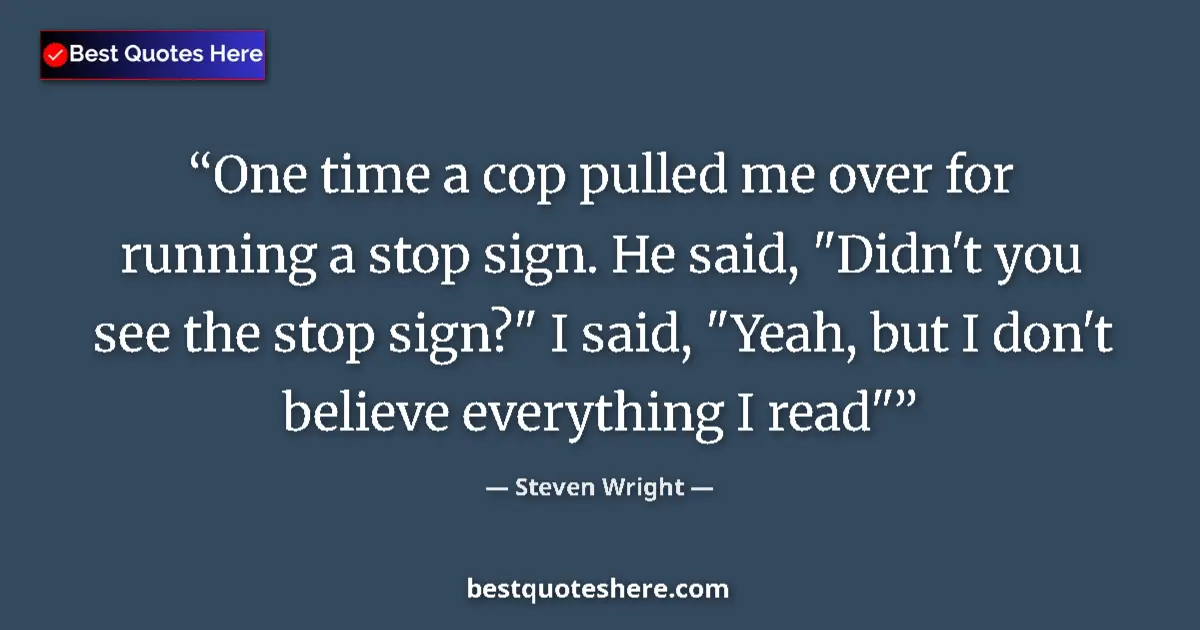Quote by Steven Wright: One time a cop pulled me over for running a stop sign. He said, 