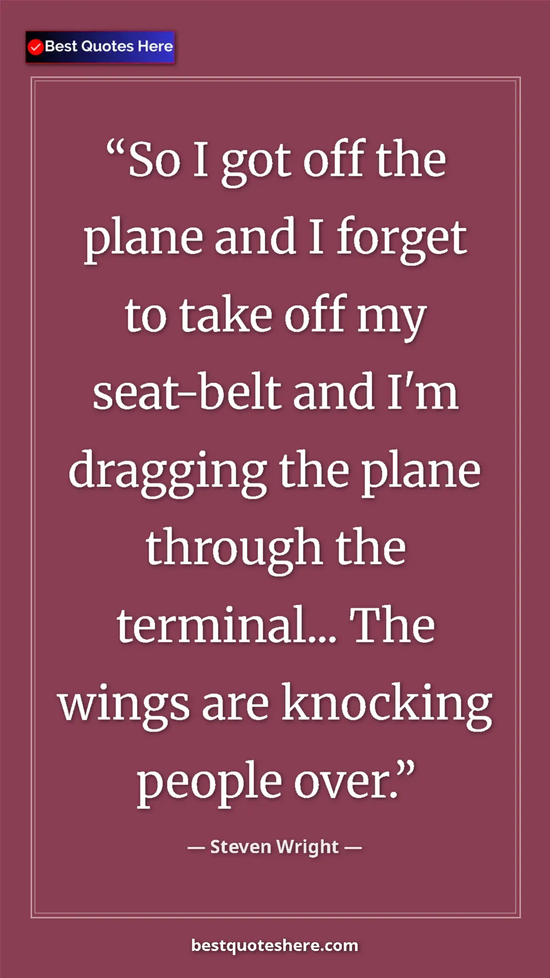 Pinterest quote poster by Steven Wright: "So I got off the plane and I forget to take off my..."