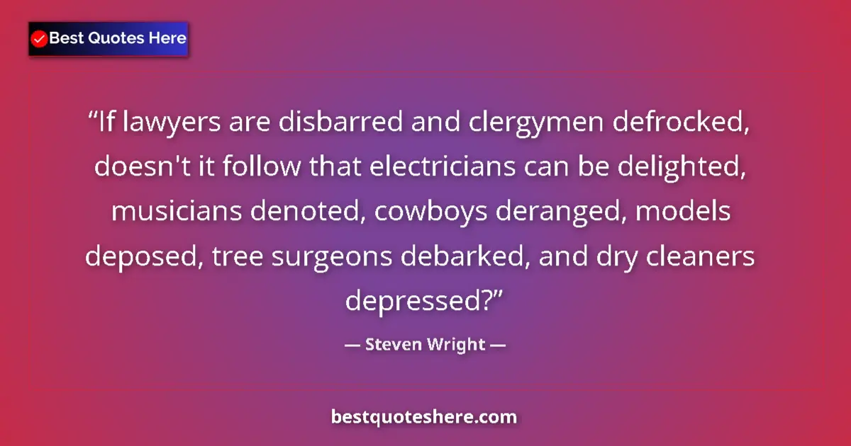 Quote by Steven Wright: If lawyers are disbarred and clergymen defrocked, doesn't it follow that electricians can be delight...