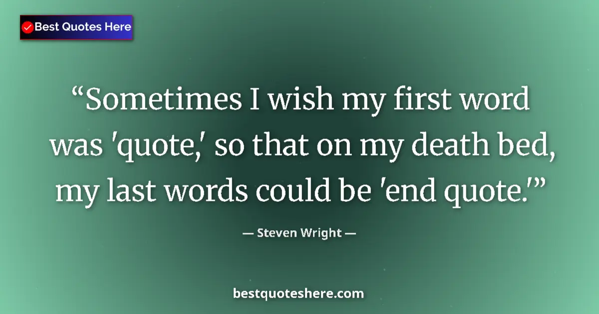Quote by Steven Wright: Sometimes I wish my first word was 'quote,' so that on my death bed, my last words could be 'end quo...