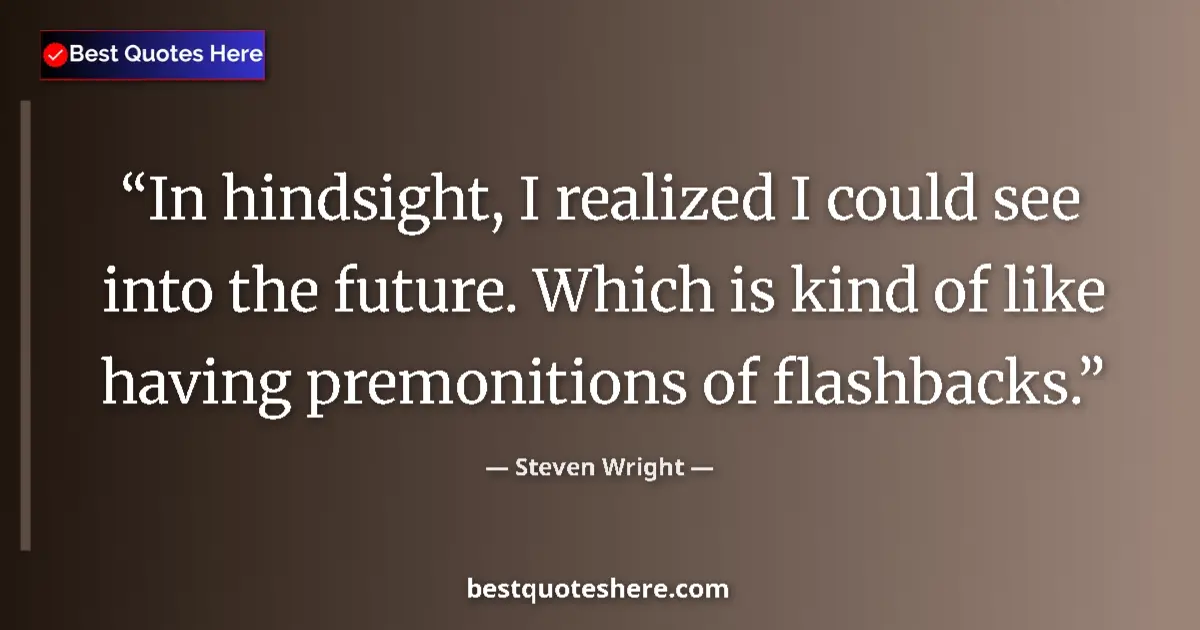 Quote by Steven Wright: In hindsight, I realized I could see into the future. Which is kind of like having premonitions of f...