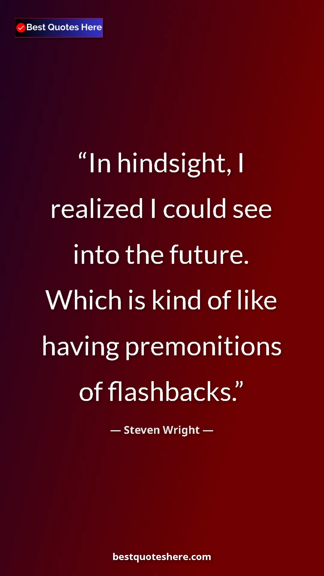 Pinterest quote poster by Steven Wright: "In hindsight, I realized I could see into the future. Which..."