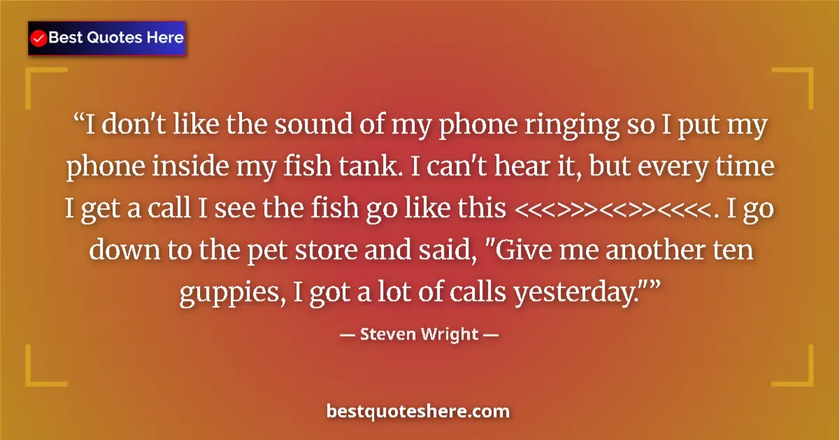 Image for the quote by Steven Wright: I don't like the sound of my phone ringing so I put my phone inside my fish tank. I can't hear it, b...