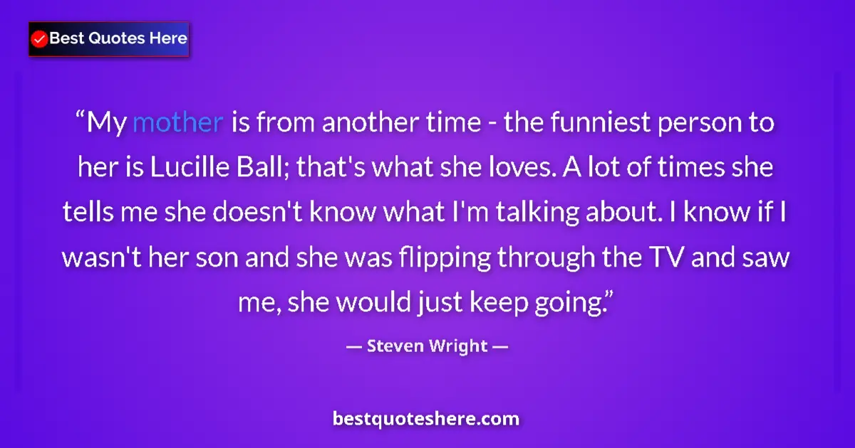 Quote by Steven Wright: My mother is from another time - the funniest pers