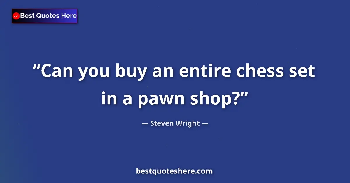 Quote by Steven Wright: Can you buy an entire chess set in a pawn shop?...