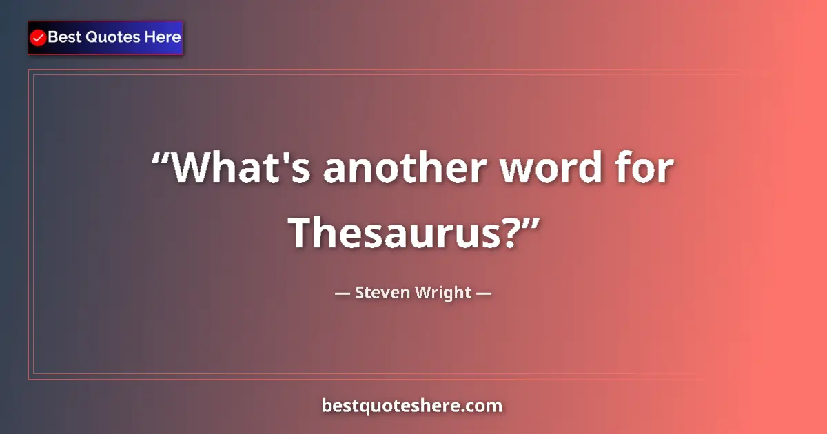 Quote by Steven Wright: What's another word for Thesaurus?...