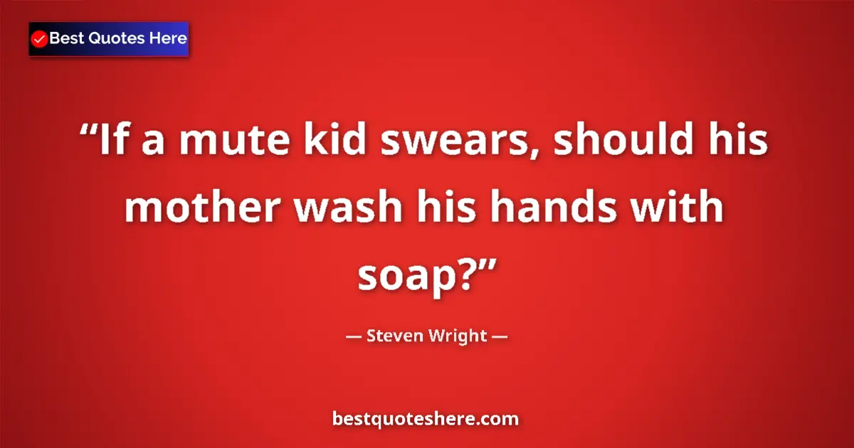 Quote by Steven Wright: If a mute kid swears, should his mother wash his hands with soap?...