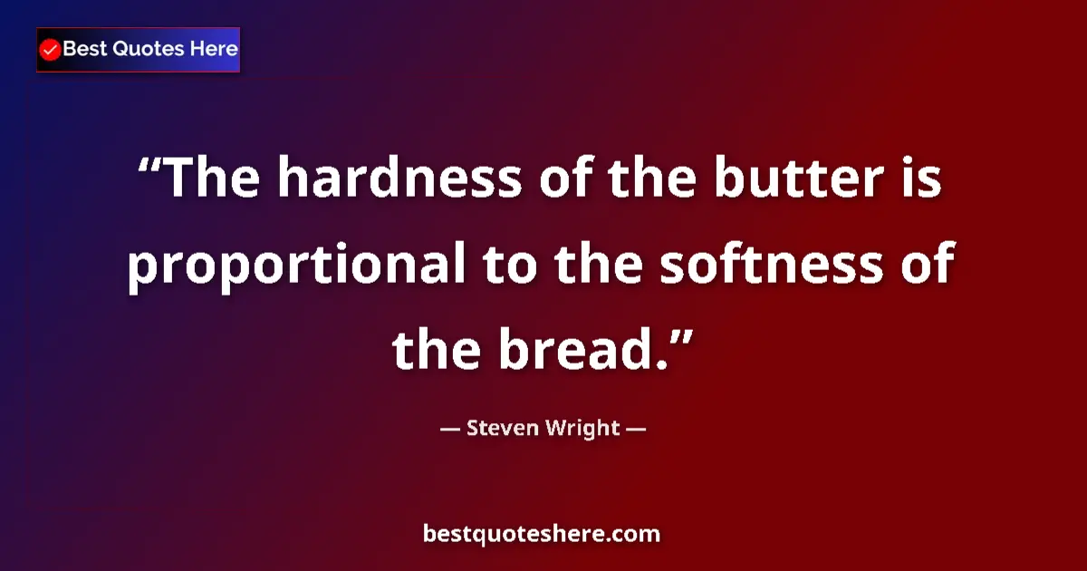 Quote by Steven Wright: The hardness of the butter is proportional to the softness of the bread....