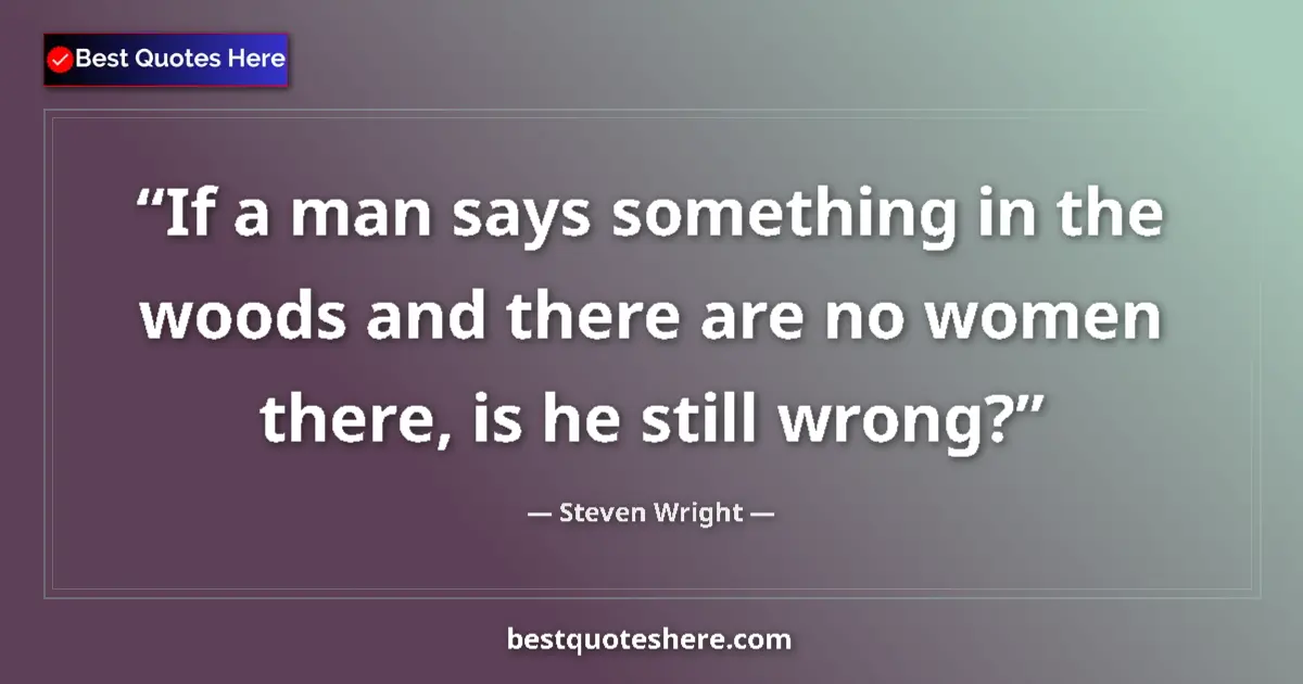 Quote by Steven Wright: If a man says something in the woods and there are