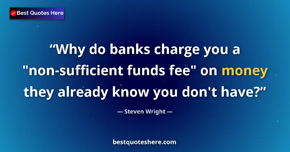 Quote by Steven Wright: Why do banks charge you a 