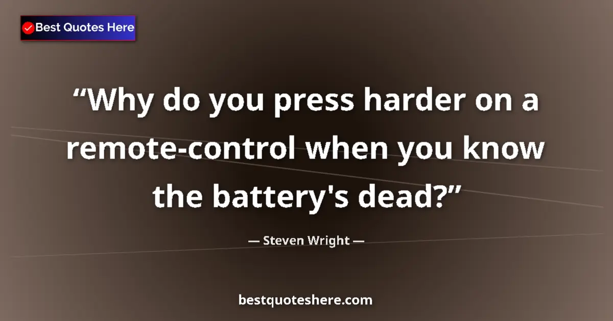 Quote by Steven Wright: Why do you press harder on a remote-control when you know the battery's dead?...