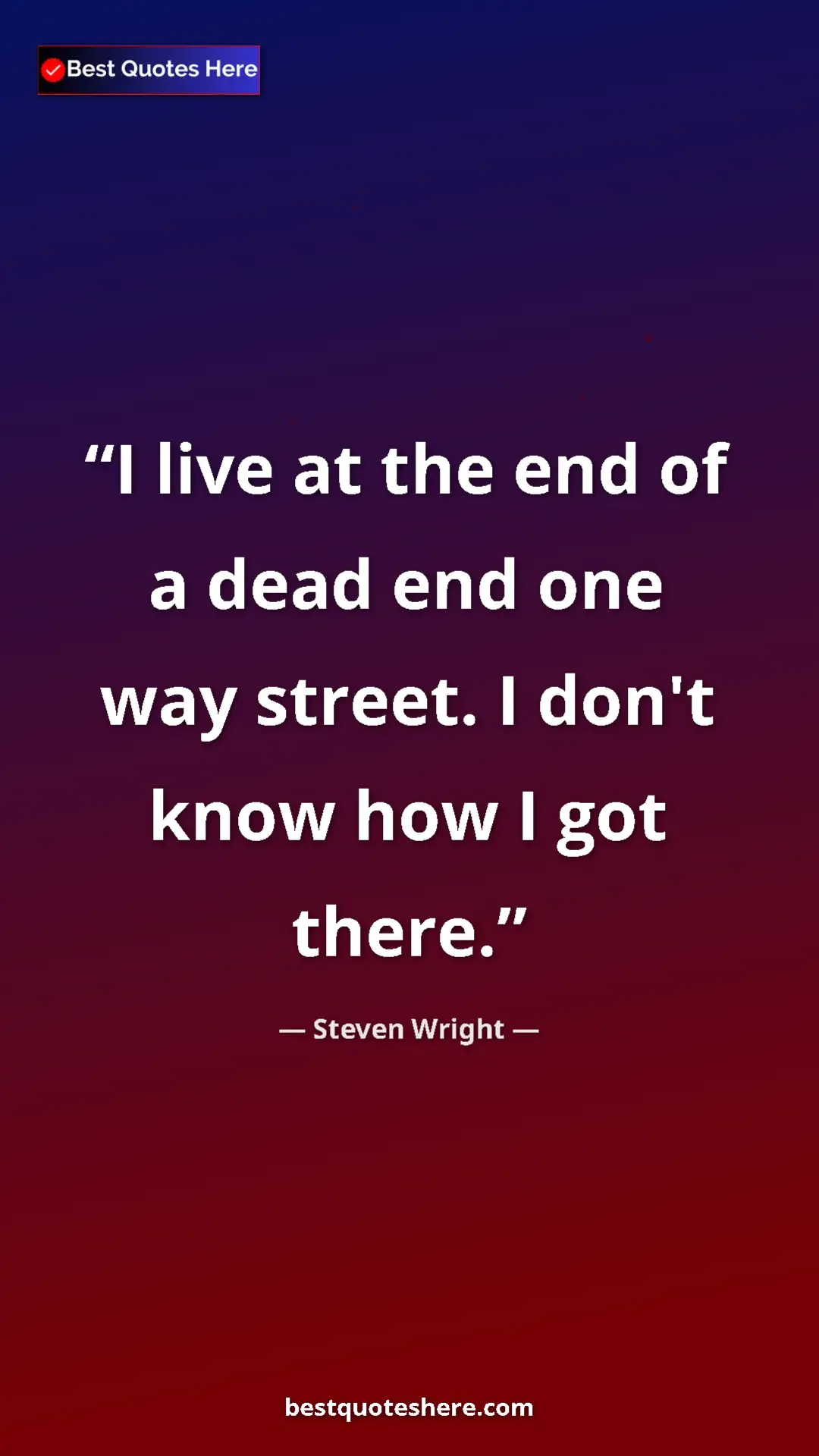 Pinterest quote poster by Steven Wright: "I live at the end of a dead end one way street. I don't..."