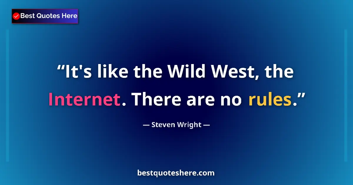 Quote by Steven Wright: It's like the Wild West, the Internet. There are no rules....
