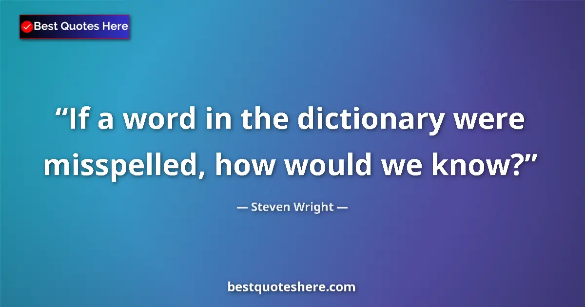 Quote by Steven Wright: If a word in the dictionary were misspelled, how w